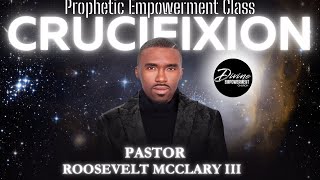 Crucifixions  Prophetic Empowerment Class  Pastor Roosevelt Mcclary III [upl. by Alley]