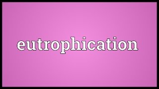 Eutrophication Meaning [upl. by Nappy410]