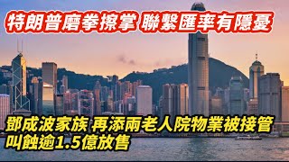 特朗普磨拳擦掌 香港聯匯有隱憂｜鄧成波家族再添兩老人院物業被接管 叫蝕15億放售｜不祥！放寬按揭兼減息 十大屋苑成交連縮三周末｜ [upl. by Gault419]