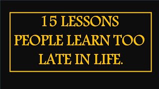 15 LESSONS PEOPLE LEARN TOO LATE IN LIFE [upl. by Nosyaj]