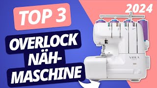 Die BESTE OVERLOCK NÄHMASCHINE 2024  TOP 3 Nähmaschinen im VERGLEICH [upl. by Nylirac]