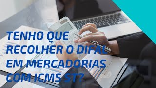 TENHO QUE RECOLHER O DIFAL EM MERCADORIAS COM ICMS ST [upl. by Ellehcen595]