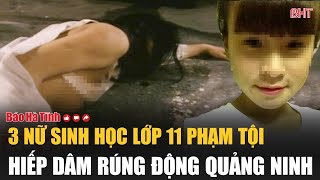 3 nữ sinh học lớp 11 phạm tội hiếp dâm rúng động Quảng Ninh [upl. by Aynnat]