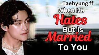 Taehyung ff When He Hates But Is Married To You kth king kth adventure kth drabble series ffs vff [upl. by Anahsirk]