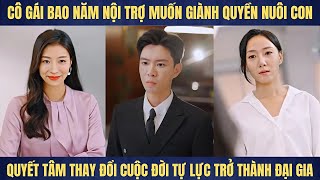 Cô gái bao năm nội trợ muốn giành quyền nuôi con quyết tâm thay đổi cuộc đời trở thành đại gia [upl. by Gearhart]