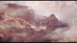 Abigail Araujo  En El Monte Calvario Video Lyric [upl. by Mapel982]