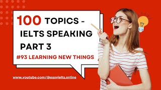 100 topics of IELTS SPEAKING PART 3  Topic 93 Learning new things  EasyIELTSOnline [upl. by Rednirah]