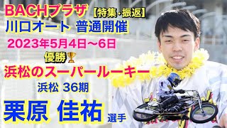 【オートレース BACHプラザ】川口オート【特集•振返】普通開催 2023年5月4日〜6日 優勝 浜松 36期 栗原 佳祐 選手 2023年7月25日 放送分 [upl. by Thamora]