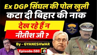 Ex DGP S K Singhal IPS EP580 की पोल और खुली Bihar की नाक देखसुन रहे हैं Nitish Kumar जी [upl. by Arema763]