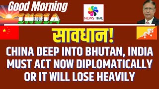 सावधान भारत China Deep into Bhutan India Must Act Now Diplomatically or It will Lose Heavily [upl. by Oranneg]