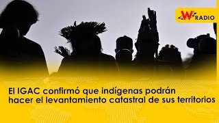 El IGAC confirmó que indígenas podrán hacer el levantamiento catastral de sus territorios [upl. by Nnod819]