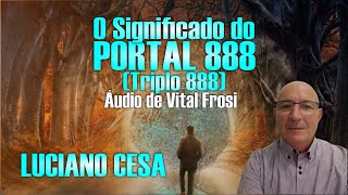 O SIGNIFICADO do PORTAL 888 VITAL FROSI e LUCIANO CESA Compartilhem [upl. by Attevroc]