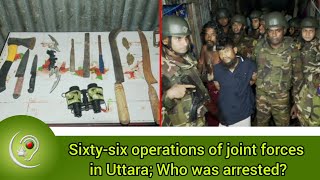 Sixtysix operations of joint forces in Uttara Who was arrested [upl. by Nairb173]