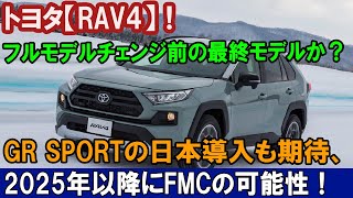 トヨタ【RAV4】！ フルモデルチェンジ前の最終モデルか？ GR SPORTの日本導入も期待、 2025年以降にFMCの可能性！ [upl. by Anavahs]