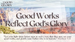 10132024 Good Works Reflect Gods Glory DR [upl. by Ttayw]