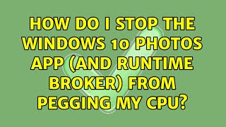 How do I stop the Windows 10 Photos app and Runtime Broker from pegging my cpu [upl. by Genevra]