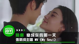 《變成你的那一天》MV：張新成演唱 《My Soul》  愛奇藝 [upl. by Aihsat]