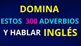 DOMINA ESTOS 300 ADVERBIOS EN INGLES Y PODRÁS HACER UNA CONVERSACION CON FLUIDEZ EN INGLES [upl. by Azial]