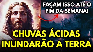 CHUVAS ÁCIDAS INUNDARÃO A TERRA  FAÇAM ISSO ATÉ O FIM DA SEMANA MENSAGEM DE JESUS [upl. by Fayola818]