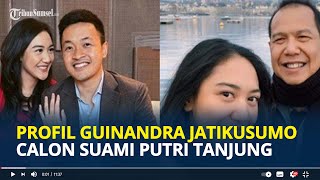 Profil Guinandra Jatikusumo Calon Suami dari Putri Tanjung Anak Konglomerat Chairul Tanjung [upl. by Winny]