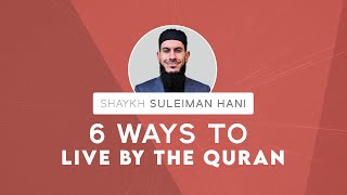 6 Ways to Live by the Quran  Shaykh Suleiman Hani [upl. by Anicul]