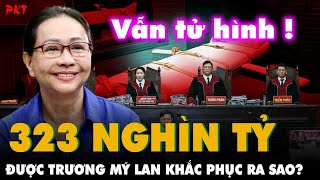 Tại sao bà Trương Mỹ Lan dù ĐÃ KHẮC PHỤC ĐƯỢC 323 NGHÌN TỶ vẫn bị đề nghị TỬ HÌNH KHÔNG NHÂN NHƯỢNG [upl. by Romina]