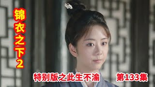 《锦衣之下2》特别版之此生不渝 第133集：徐言玉得知今夏被抓走，皇帝派陆绎捉拿贺连安 [upl. by Ahcsat]