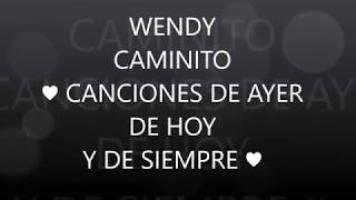 CAMINITO WENDY♥CANCIONES DE AYER DE HOY Y DE SIEMPRE♥ [upl. by Argyle]