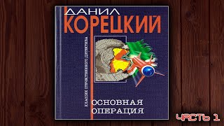 ОСНОВНАЯ ОПЕРАЦИЯ  ДАНИЛ КОРЕЦКИЙ ДЕТЕКТИВ АУДИОКНИГА ЧАСТЬ 1 [upl. by Annuaerb]