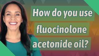 How do you use fluocinolone acetonide oil [upl. by Darcey]