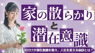 【保存版】お家の散らかりと潜在意識の関係！心も空間もスッキリ！片付けが潜在意識を整え、人生を変える秘訣とは？ [upl. by Assenab]