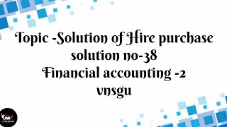 dearmitroo  SOLUTION OF HIRE PURCHASE SOLUTION NO38FM2 FYBCOM SEM2 VNSGU [upl. by Nicolau]