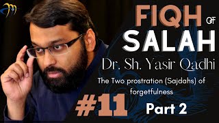 Pt11 Part 2 Fiqh of Salah  Sajdahs of forgetfulness  Sh Dr Yasir Qadhi [upl. by Llewoh780]