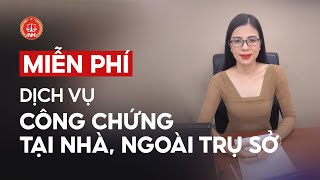 MIỄN PHÍ DỊCH VỤ CÔNG CHỨNG TẠI NHÀ NGOÀI TRỤ SỞ [upl. by Occir]