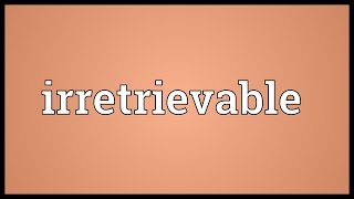 Irretrievable Meaning [upl. by Yelak]