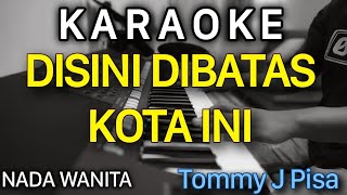 DISINI DIBATAS KOTA INI Karaoke Nada WANITA  Tommy J Pisa [upl. by Htepsle]