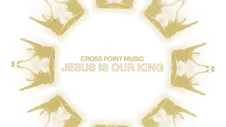 Cross Point Music  “Jesus Is Our King” Official Lyric Video [upl. by Corvin]