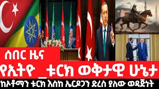 ሠበር ዜናየኢትዮ ቱርክ ወቅታዊ ሁኔታከኦቶማን ቱርክ እስከ አሁኑ ድረስ ያለው የኢትዮጵያ ወዳጅነት ምን ይመሥላል በቅኝት ዳሠሣወቅታዊ ሁኔታ ምን ይመሥላል [upl. by Nodlew]