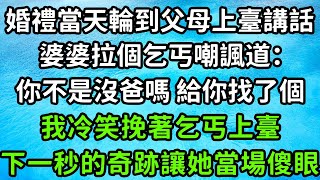 婚禮當天輪到父母上臺講話，婆婆拉個乞丐嘲諷道：你不是沒爸嗎 給你找了個，我冷笑挽著乞丐上臺，下一秒的奇跡讓她當場傻眼！枫林晚霞中老年幸福人生為人處世生活經驗情感故事花开富贵 [upl. by Patterman]