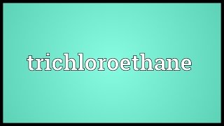 Trichloroethane Meaning [upl. by Adlin709]