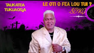 LE OTI O FEA LOU TUI  SONG BY TAUKATEA TUKUAOGA [upl. by Ahsyt]