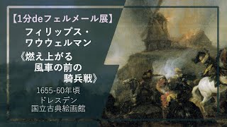 【1分deフェルメール展⑰】フィリップス・ワウウェルマン《燃え上がる風車の前の騎兵戦》（165560年頃 ドレスデン国立古典絵画館） [upl. by Lisabet]