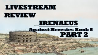 LIVESTREAM PART 2 of Reviewing Irenenaeus Against Heresies Book 5 [upl. by Airotnes666]