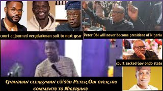 Ghanaian clergyman cúŕšěd peter obi for his comments over Nigerianscourt adjourned verydarkman suit [upl. by Brigg]