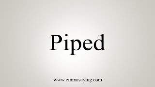 How To Say Piped [upl. by Agnizn618]