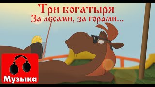 Три богатыря  За лесами за горами Песни из мультфильмов [upl. by Nirhtak]