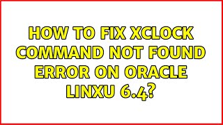 Unix amp Linux How to fix xclock command not found error on Oracle Linxu 64 2 Solutions [upl. by Eisenberg]