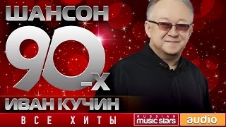 Шансон 90х — Иван Кучин ✩ Золотые Хиты Десятилетия ✩ [upl. by Siuqram]