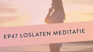 EP 47 – Loslaten Meditatie  Leer Vastgezette Patronen Loslaten amp Omarmen  Geleide Meditatie [upl. by Alemrac]