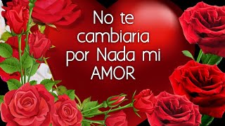 Eres lo más VALIOSO que tengo en mi VIDA mi AMOR no te CAMBIARÍA por nada  POEMAS DE AMOR CORTOS [upl. by Giacinta246]